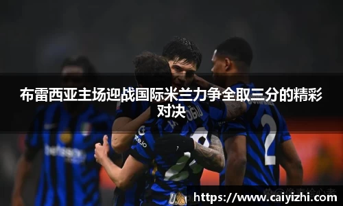 布雷西亚主场迎战国际米兰力争全取三分的精彩对决